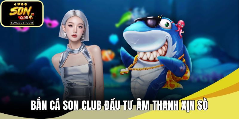 Bắn cá SONCLUB đầu tư âm thanh xịn sò