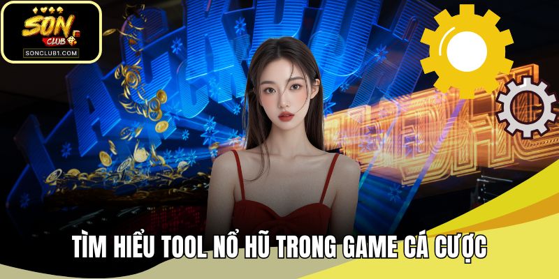 Tìm hiểu tool nổ hũ trong game cá cược